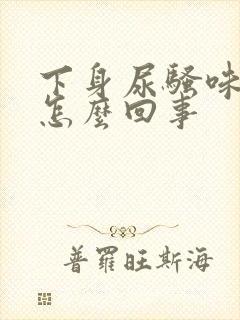 下身尿骚味重是怎么回事