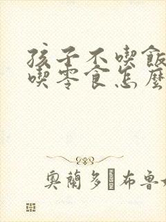 孩子不吃饭喜欢吃零食怎么办