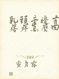 乳头旁边有个疙瘩疼怎么回事