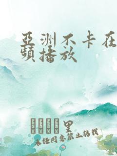 亚洲不卡在线视频播放