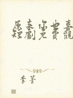 原来你也喜欢我短剧免费观看全集