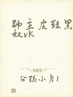 帅主皮鞋黑袜玩奴vk