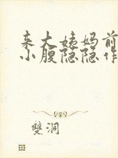 来大姨妈前几天小腹隐隐作痛正常吗