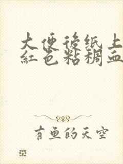 大便后纸上有暗红色粘稠血液