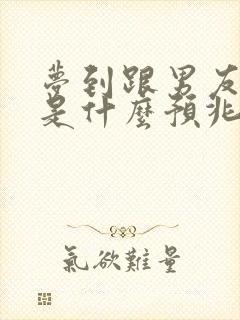 梦到跟男友分手是什么预兆