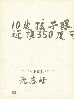 10岁孩子眼睛近视350度可以恢复视力吗