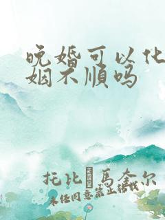 晚婚可以化解婚姻不顺吗