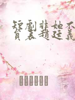 短剧非她不可演员表赵廷义