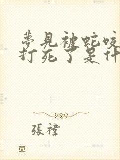 梦见被蛇咬蛇被打死了是什么征兆