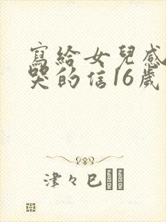 写给女儿感动到哭的信16岁