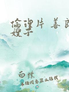 伦理片 善良的嫂子