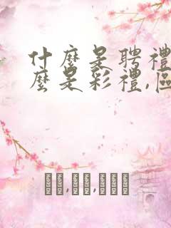 什么是聘礼,什么是彩礼,区别是啥