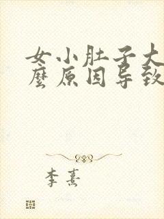 女小肚子大是什么原因导致的