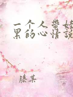 一个人带娃儿很累的心情说说