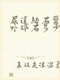 尿道结石医院体外碎石多少钱