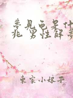 梦见龟是什么预兆 男性解梦