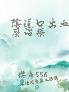 阴道口出血是怎么治疗