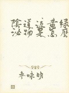 阴道流黄绿色分泌物是怎么回事