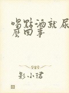 喝点酒就尿频怎么回事