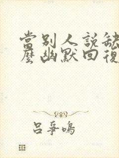 当别人说缺你怎么幽默回复