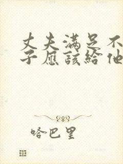 丈夫满足不了妻子应该给他说什么