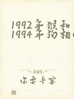 1992年猴和1994年狗相配吗?