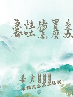 急性肠胃炎吃啥都吐怎么办