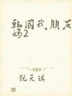 韩国我朋友的妈妈2