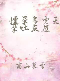 怀孕多少天开始孕吐反应