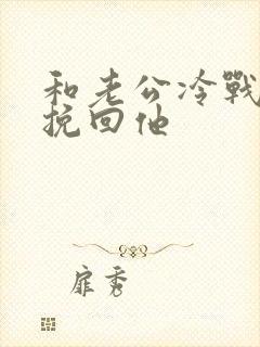 和老公冷战怎么挽回他