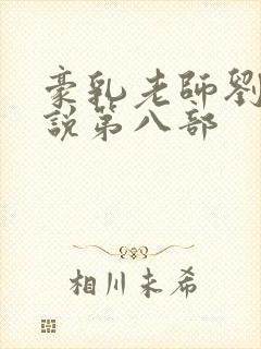 豪乳老师刘艳小说第八部