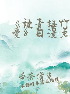 《被青梅竹马宠爱》日漫免费阅读