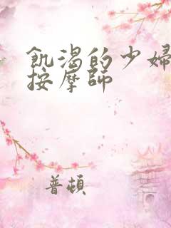 饥渴的少妇和男按摩师