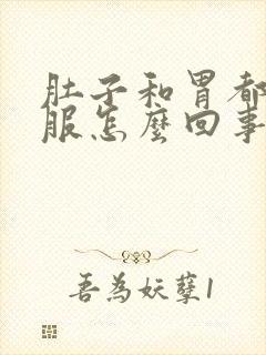 肚子和胃都不舒服怎么回事