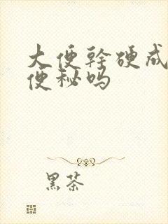 大便干硬成粒是便秘吗