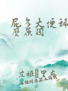 屁多大便稀是什么原因