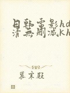 日韩电影hd高清无删减kh中字