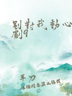 别对我动心电视剧9