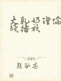 大乳奶理伦片在线播放