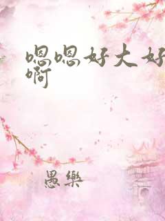 嗯嗯好大好舒服啊