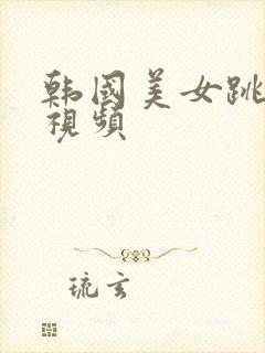 韩国美女跳舞的视频