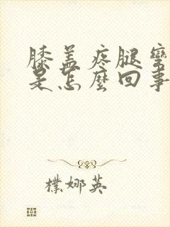 膝盖疼腿弯也疼是怎么回事