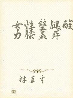 女性双腿酸软无力膝盖疼