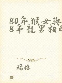 80年猴女与88年龙男相配吗