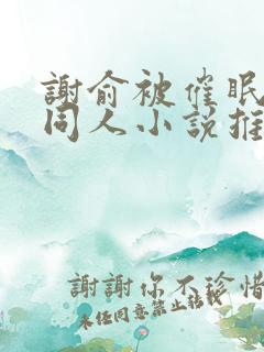 谢俞被催眠洗脑同人小说推荐阅读免