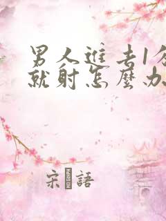 男人进去1分钟就射怎么办