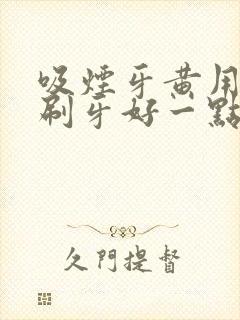 吸烟牙黄用什么刷牙好一点