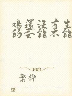 鸡还没有生出来的蛋能不能吃