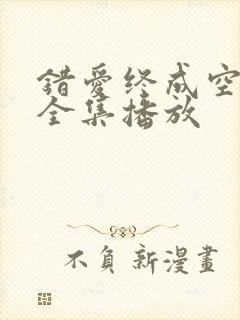 错爱终成空短剧全集播放