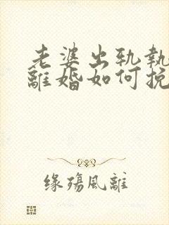 老婆出轨执意要离婚如何挽留